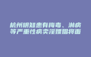 杭州明知患有梅毒、淋病等严重性病卖淫嫖娼将面临刑罚和罚金_允道律所