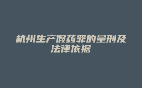 杭州生产假药罪的量刑及法律依据