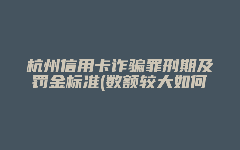 杭州信用卡诈骗罪刑期及罚金标准(数额较大如何定义)