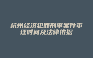 杭州经济犯罪刑事案件审理时间及法律依据_允道律所