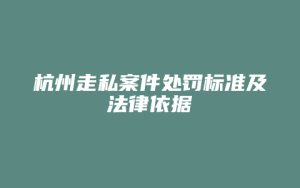 杭州走私案件处罚标准及法律依据_允道律所