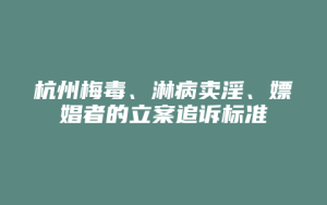 杭州梅毒、淋病卖淫、嫖娼者的立案追诉标准_允道律所