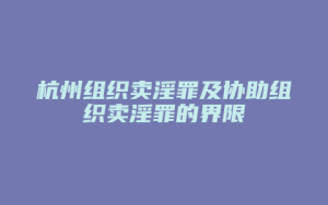 杭州组织卖淫罪及协助组织卖淫罪的界限_允道律所