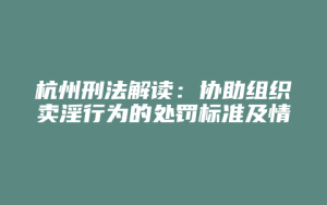 杭州刑法解读:协助组织卖淫行为的处罚标准及情节严重判定_允道律所
