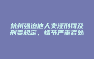 杭州强迫他人卖淫刑罚及刑责规定,情节严重者处罚更严_允道律所