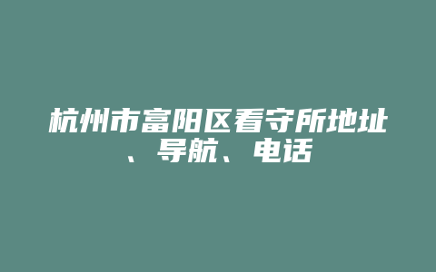 杭州市富阳区看守所地址在哪里 导航怎么导 电话多少