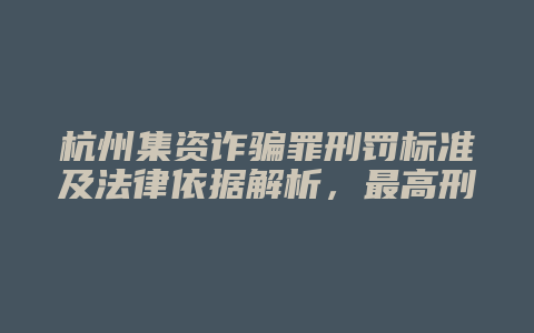 杭州集资诈骗罪刑罚标准及法律依据解析,最高刑无期徒刑!