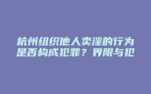 杭州组织他人卖淫的行为是否构成犯罪?界限与犯罪集团的区别_允道律所
