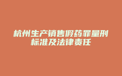 杭州生产销售假药罪量刑标准及法律责任
