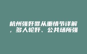 杭州强奸罪从重情节详解,多人轮奸、公共场所强奸妇女与幼女等情节_允道律所
