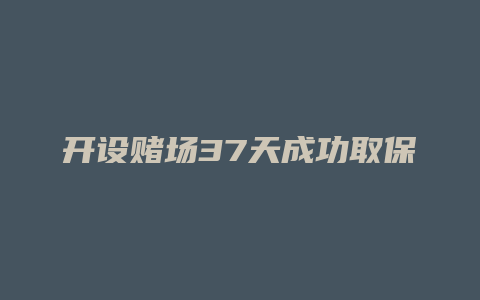 开设赌场37天成功取保