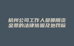杭州公司工作人员挪用资金罪的法律依据及处罚标准_允道律所