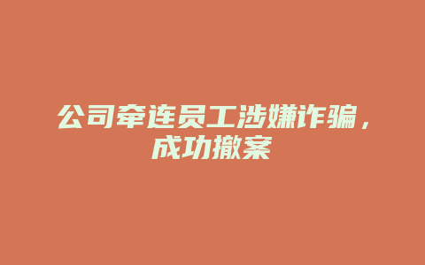 公司牵连员工涉嫌诈骗,成功撤案
