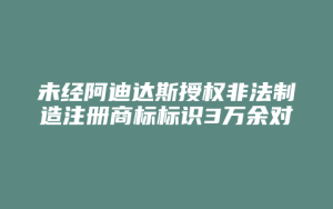 未经阿迪达斯授权非法制造注册商标标识3万余对,检察院不起诉_允道律所