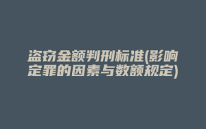 盗窃金额判刑标准(影响定罪的因素与数额规定)_允道律所