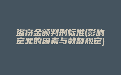 盗窃金额判刑标准(影响定罪的因素与数额规定)