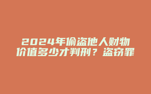 2024年偷盗他人财物价值多少才判刑？盗窃罪量刑标准详解_允道律所