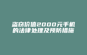 盗窃价值2000元手机的法律处理及预防措施_允道律所